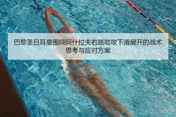 巴黎圣日耳曼围绕阿什拉夫右路助攻下滑展开的战术思考与应对方案