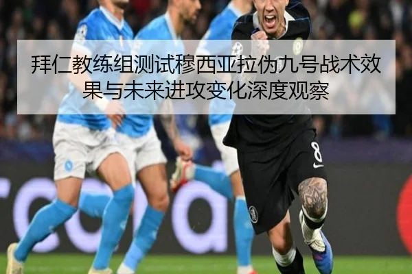 拜仁教练组测试穆西亚拉伪九号战术效果与未来进攻变化深度观察