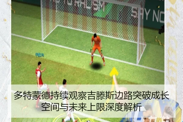 多特蒙德持续观察吉滕斯边路突破成长空间与未来上限深度解析