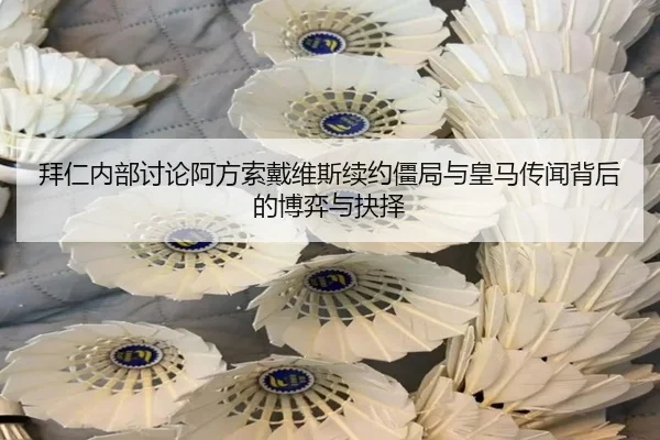 拜仁内部讨论阿方索戴维斯续约僵局与皇马传闻背后的博弈与抉择
