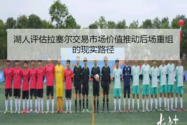 湖人评估拉塞尔交易市场价值推动后场重组的现实路径