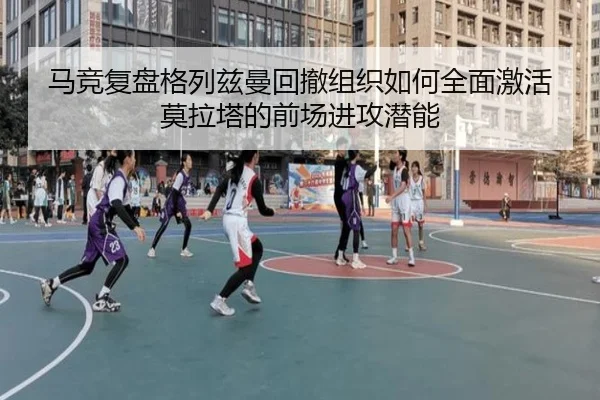 马竞复盘格列兹曼回撤组织如何全面激活莫拉塔的前场进攻潜能
