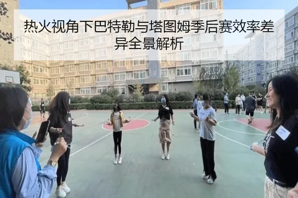热火视角下巴特勒与塔图姆季后赛效率差异全景解析