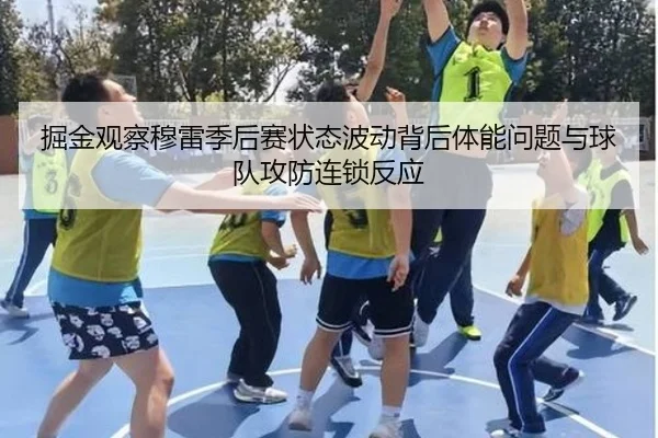 掘金观察穆雷季后赛状态波动背后体能问题与球队攻防连锁反应