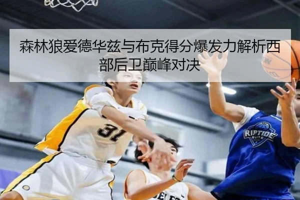 森林狼爱德华兹与布克得分爆发力解析西部后卫巅峰对决