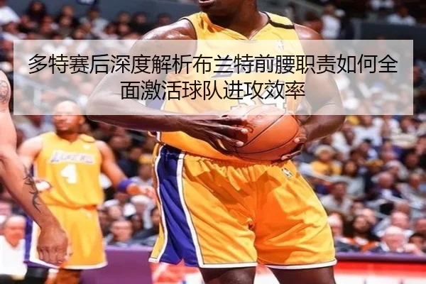 多特赛后深度解析布兰特前腰职责如何全面激活球队进攻效率