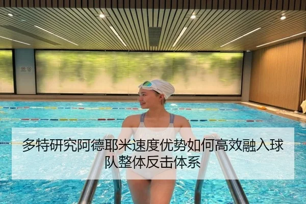 多特研究阿德耶米速度优势如何高效融入球队整体反击体系