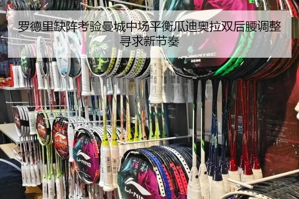 罗德里缺阵考验曼城中场平衡瓜迪奥拉双后腰调整寻求新节奏