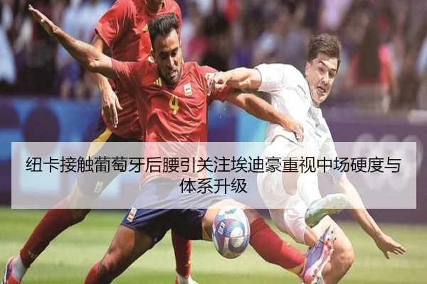 纽卡接触葡萄牙后腰引关注埃迪豪重视中场硬度与体系升级