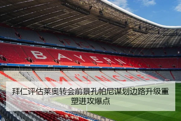 拜仁评估莱奥转会前景孔帕尼谋划边路升级重塑进攻爆点