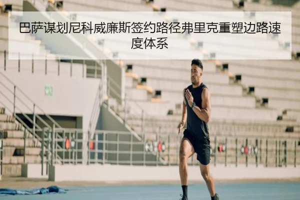巴萨谋划尼科威廉斯签约路径弗里克重塑边路速度体系